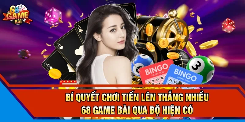 Bí Quyết Chơi Tiến Lên Thắng Nhiều 68 Game Bài qua bộ hiện có