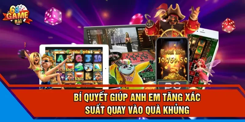 Bí quyết giúp anh em tăng xác suất quay vào quà khủng  