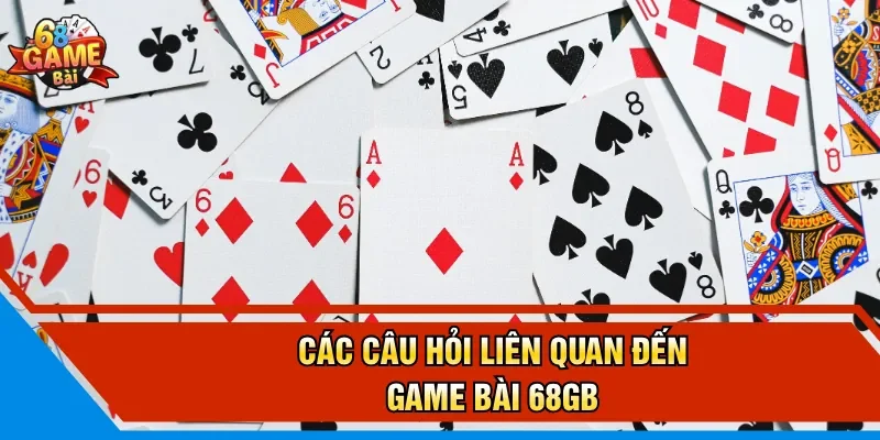 Các câu hỏi liên quan đến game bài 68GB