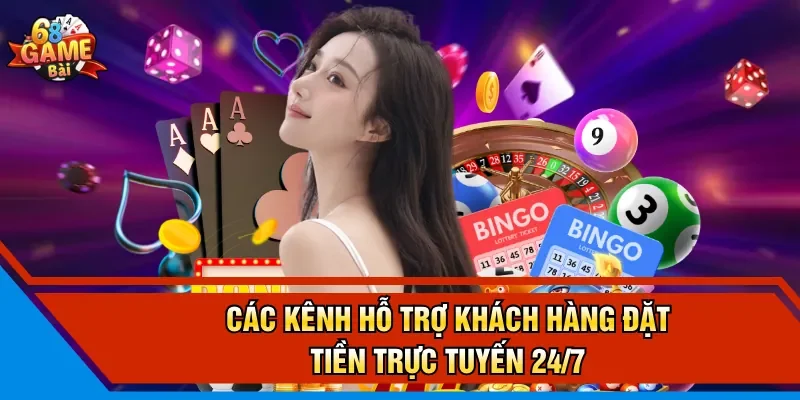 Các kênh hỗ trợ khách hàng đặt tiền trực tuyến 24/7 