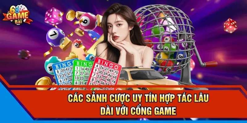 Các sảnh cược uy tín hợp tác lâu dài với cổng game 