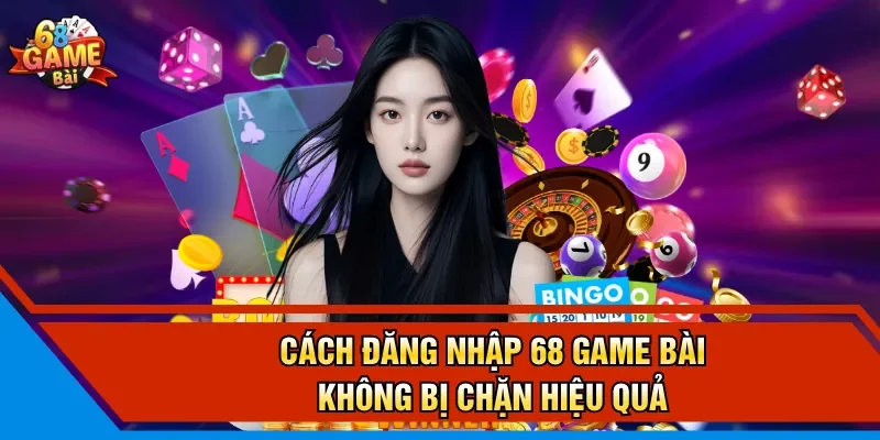 Cách đăng nhập 68 Game Bài không bị chặn hiệu quả