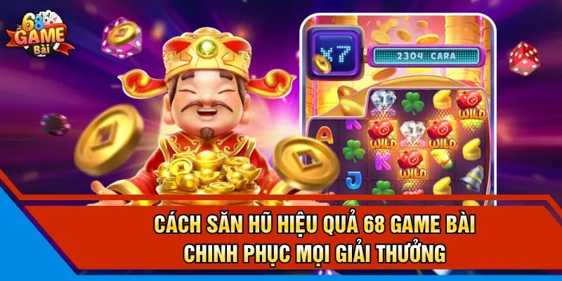 Cách Săn Hũ Hiệu Quả 68 Game Bài Chinh Phục Mọi Giải Thưởng