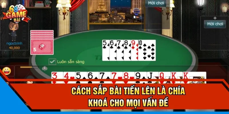 Cách sắp bài tiến lên là chía khoá cho mọi vấn đề