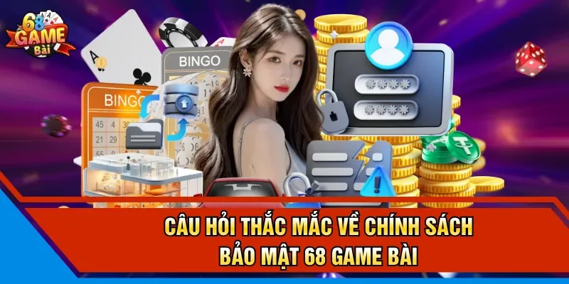 Câu hỏi thắc mắc về chính sách bảo mật 68 Game Bài