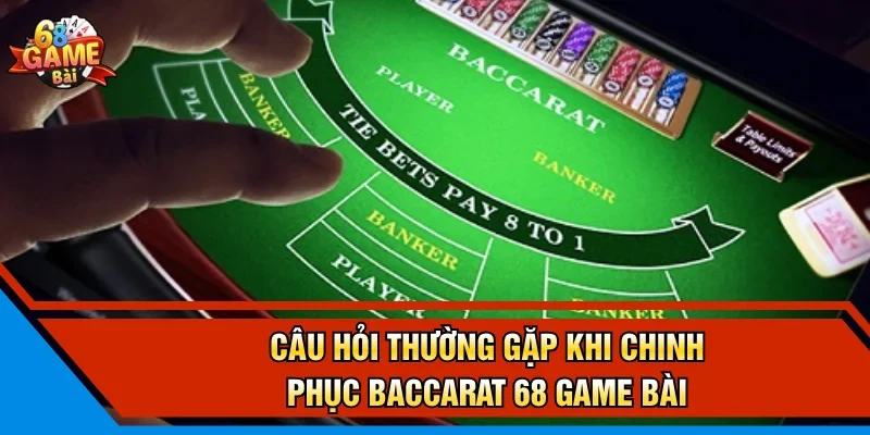 Câu hỏi thường gặp khi chinh phục Baccarat 68 Game Bài