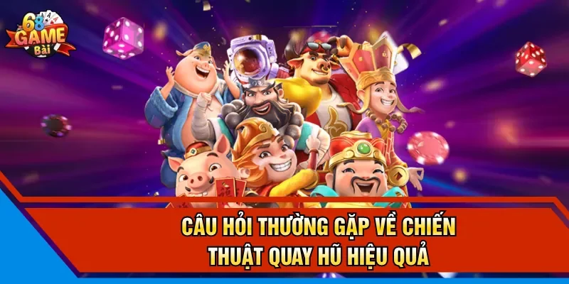 Câu hỏi thường gặp về chiến thuật quay hũ hiệu quả