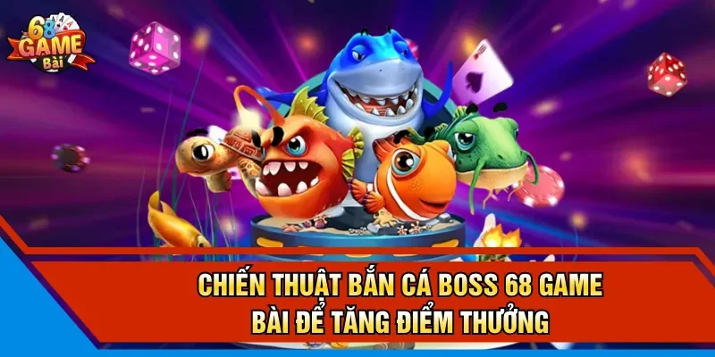 Chiến Thuật Bắn Cá Boss 68 Game Bài Để Tăng Điểm Thưởng