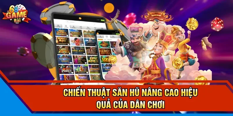 Chiến thuật săn hũ nâng cao hiệu quả của dân chơi