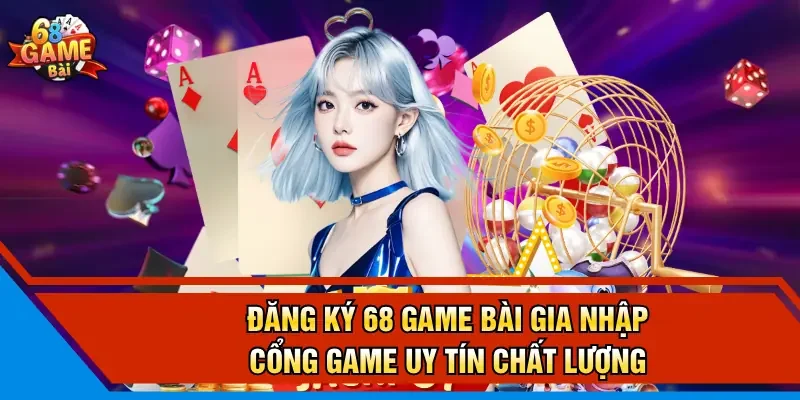 Đăng ký 68 Game Bài gia nhập cổng game uy tín chất lượng