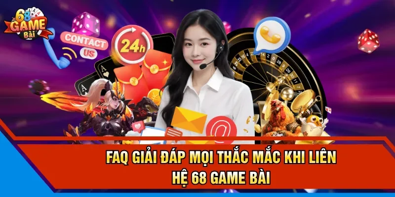 FAQ giải đáp mọi thắc mắc khi liên hệ 68 Game Bài