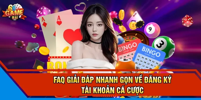 FAQ giải đáp nhanh gọn về đăng ký tài khoản cá cược