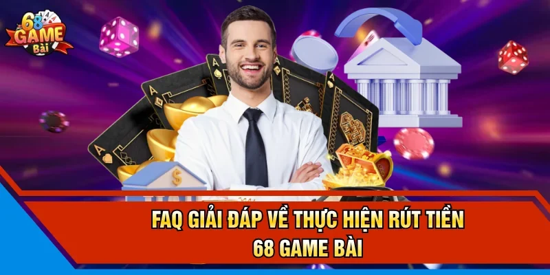FAQ giải đáp về thực hiện rút tiền 68 Game Bài