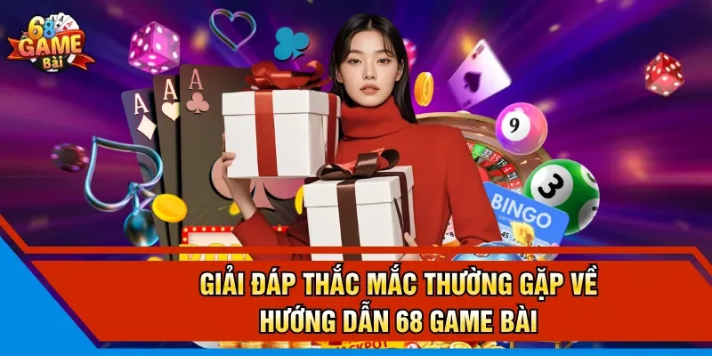 Giải đáp thắc mắc thường gặp về hướng dẫn 68 Game Bài