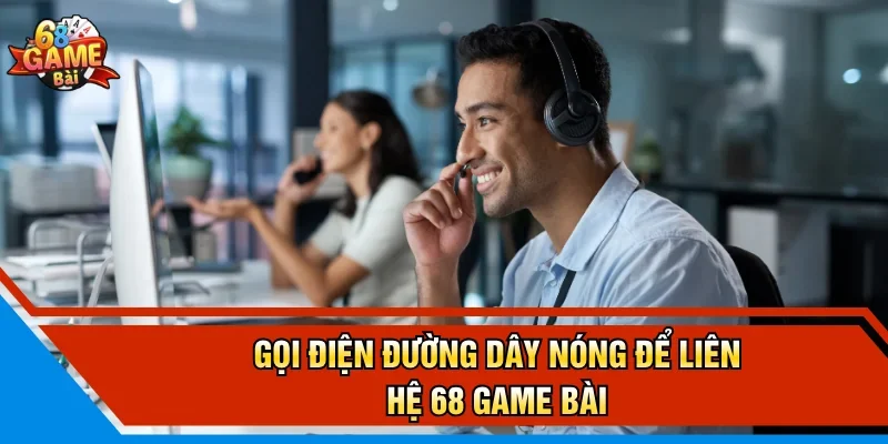 Gọi điện đường dây nóng để liên hệ 68 Game Bài