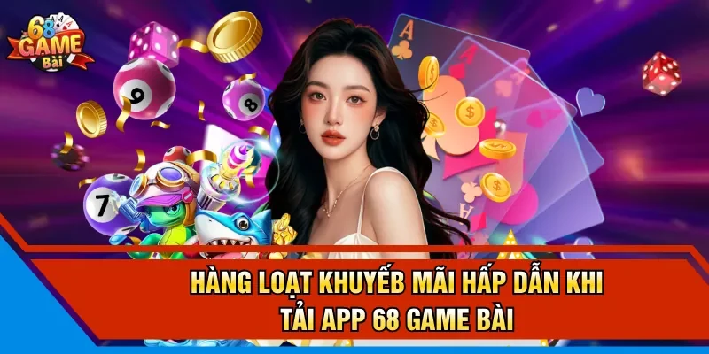 Hàng loạt khuyến mãi hấp dẫn khi tải app 68 Game Bài