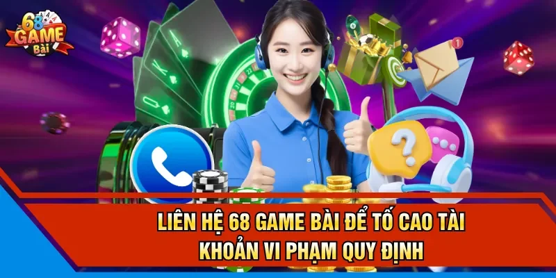 Liên hệ 68 Game Bài để tố cao tài khoản vi phạm quy định