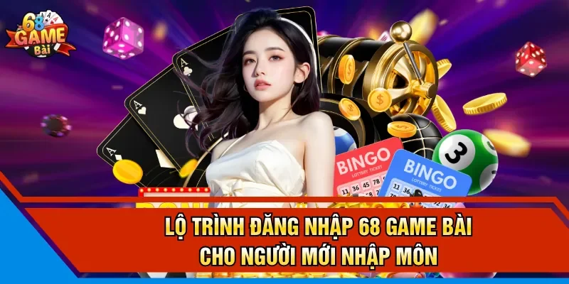 Lộ trình đăng nhập 68 Game Bài cho người mới nhập môn