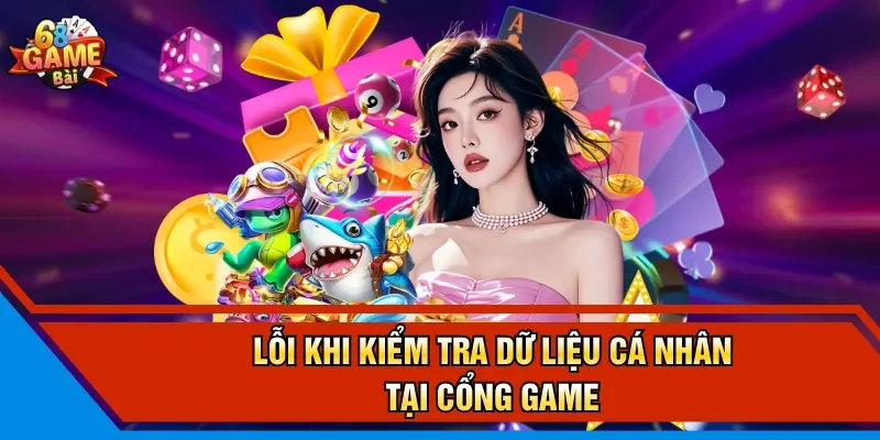 Lỗi khi kiểm tra dữ liệu cá nhân tại cổng game