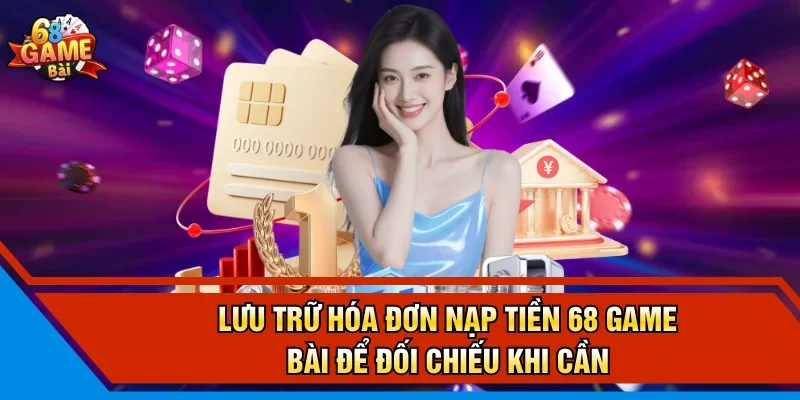 Lưu trữ hóa đơn nạp tiền 68 Game Bài để đối chiếu khi cần