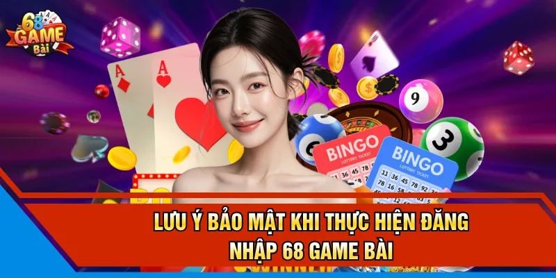Lưu ý bảo mật khi thực hiện đăng nhập 68 Game Bài