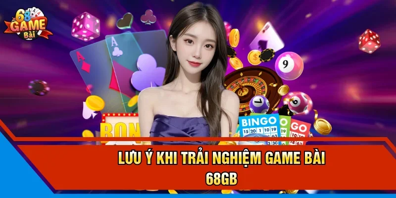 Lưu ý khi trải nghiệm game bài 68GB