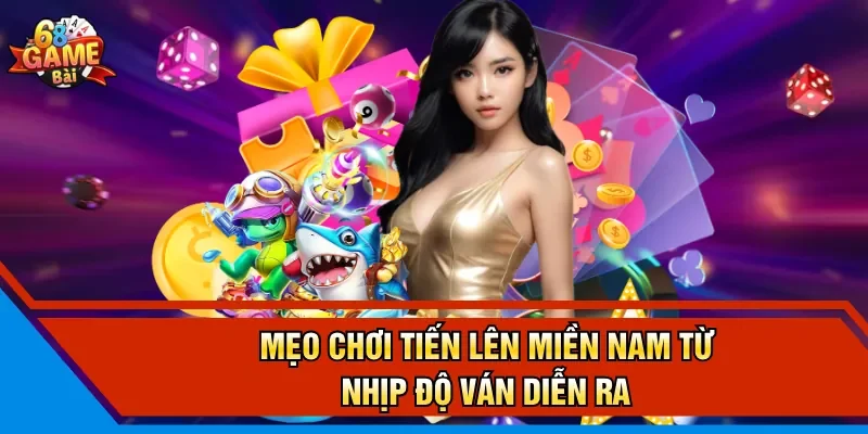 Mẹo chơi tiến lên miền Nam từ nhịp độ ván diễn ra
