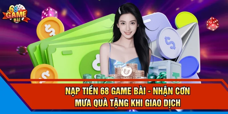 Nạp Tiền 68 Game Bài - Nhận Cơn Mưa Quà Tặng Khi Giao Dịch