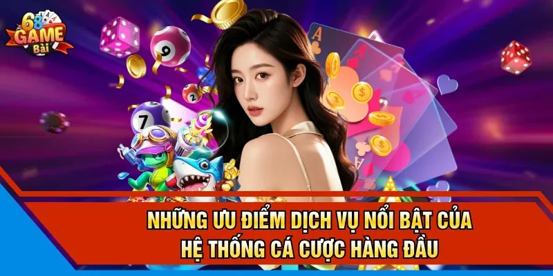 Những ưu điểm dịch vụ nổi bật của hệ thống cá cược hàng đầu 