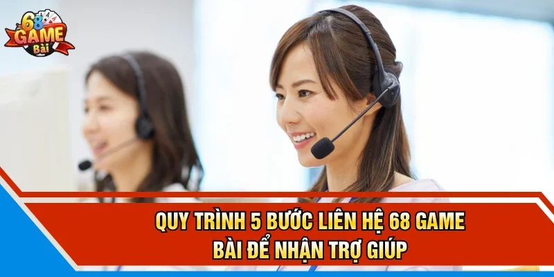 Quy trình 5 bước liên hệ 68 Game Bài để nhận trợ giúp