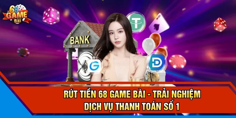Rút Tiền 68 Game Bài - Trải Nghiệm Dịch Vụ Thanh Toán Số 1