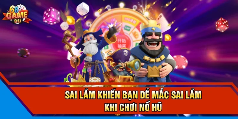 Sai lầm khiến bạn dễ mắc sai lầm khi chơi nổ hũ
