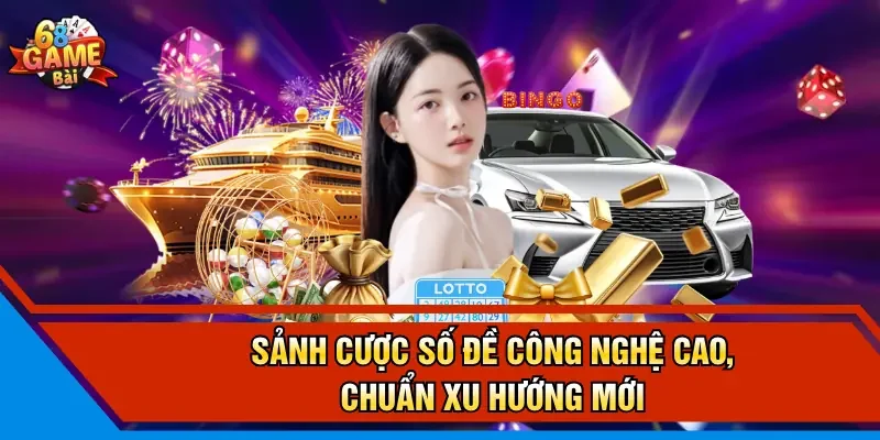 Sảnh cược số đề công nghệ cao, chuẩn xu hướng mới  