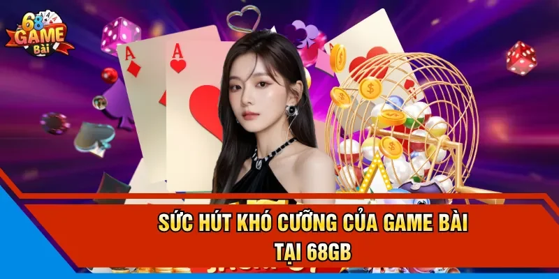 Sức hút khó cưỡng của game bài tại 68GB 