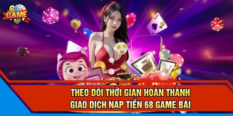 Theo dõi thời gian hoàn thành giao dịch nạp tiền 68 Game Bài
