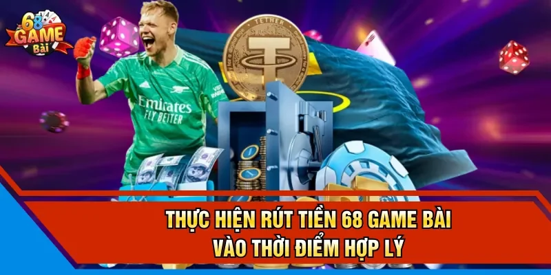 Thực hiện rút tiền 68 Game Bài vào thời điểm hợp lý