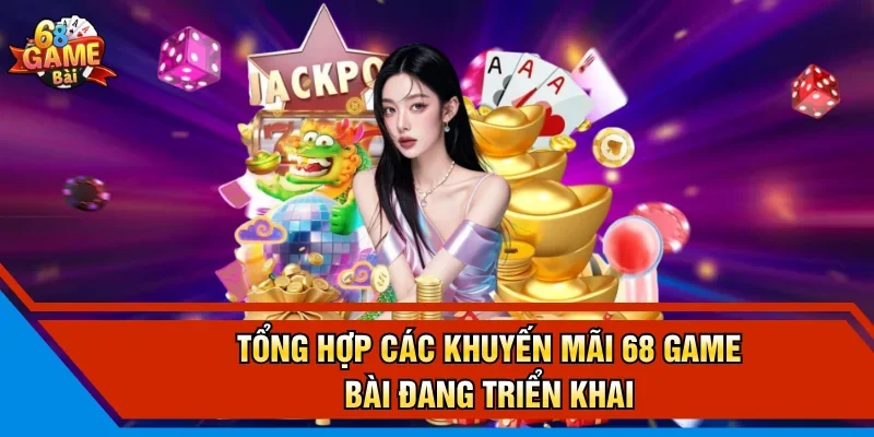 Tổng hợp các khuyến mãi 68 Game Bài đang triển khai