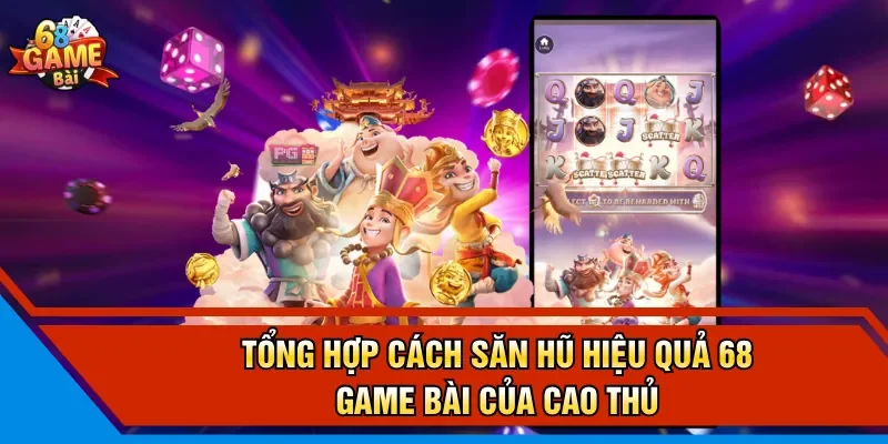 Tổng hợp cách săn hũ hiệu quả 68 Game Bài của cao thủ