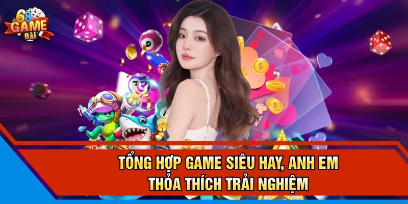 Tổng hợp game siêu hay, anh em thỏa thích trải nghiệm 