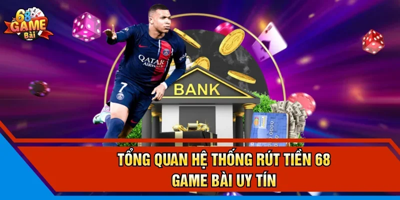 Tổng quan hệ thống rút tiền 68 Game Bài uy tín