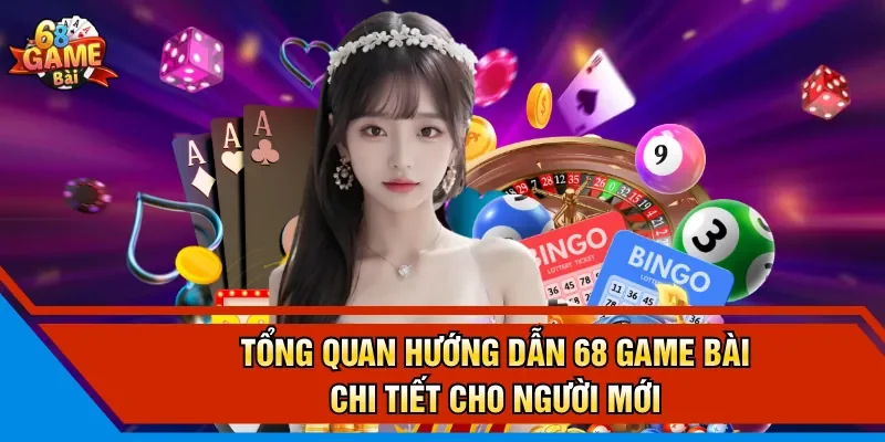 Tổng quan hướng dẫn 68 Game Bài chi tiết cho người mới