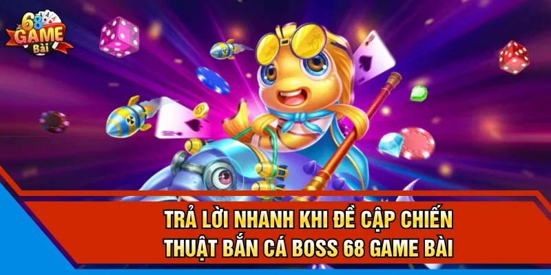 Trả lời nhanh khi đề cập Chiến thuật bắn cá boss 68 game bài 