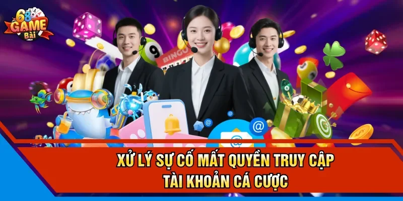 Xử lý sự cố mất quyền truy cập tài khoản cá cược