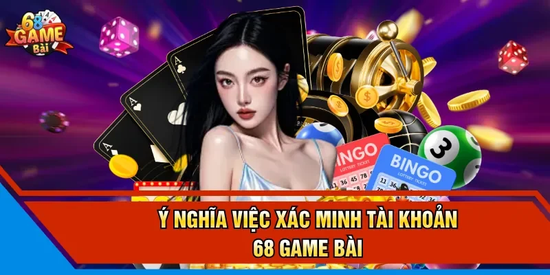 Ý nghĩa việc xác minh tài khoản 68 Game Bài